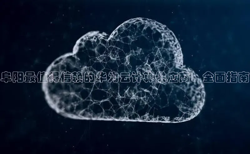 意昂4官网百度游戏开放平台阜阳最值得信赖的华为云计算供应商：全面指南