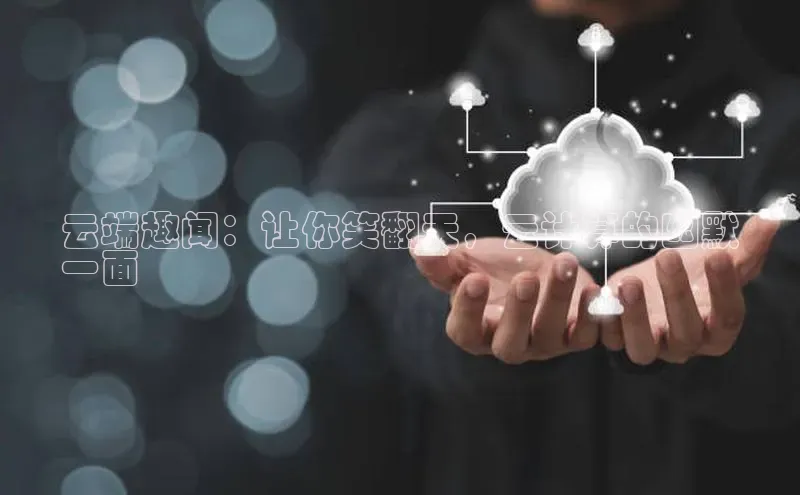 意昂体育4代理中海达云端趣闻：让你笑翻天，云计算的幽默
一面