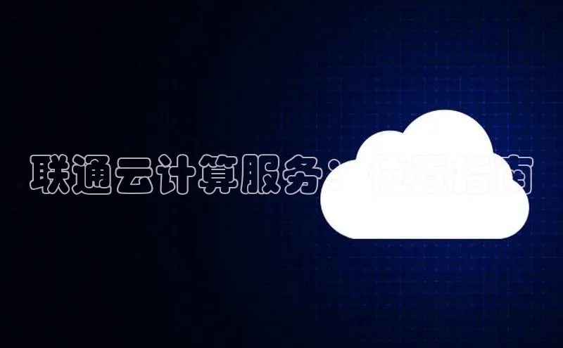 EON体育4百度人工翻译联通云计算服务：位置指南