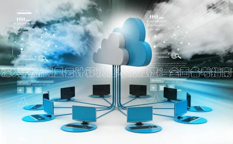 意昂体育4登录江铃新能源深入剖析阿里云计算认证考试难度：全面备考指南