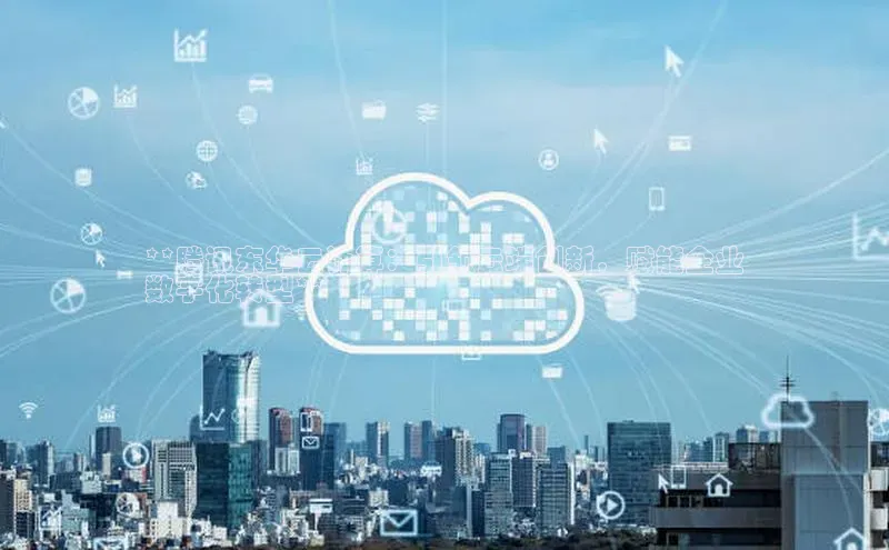 EON体育4百度 H5**腾讯东华云计算：引领云端创新，赋能企业
数字化转型**