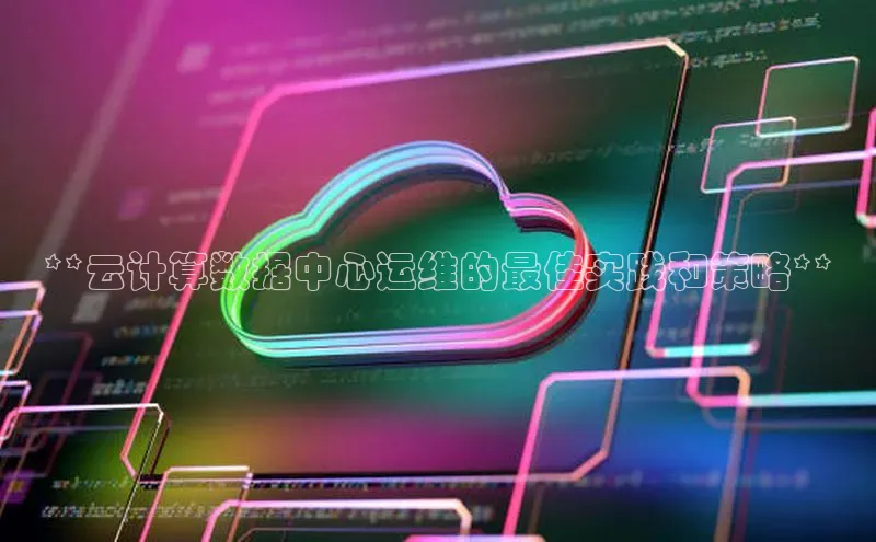 意昂体育4代理中海达**云计算数据中心运维的最佳实践和策略**