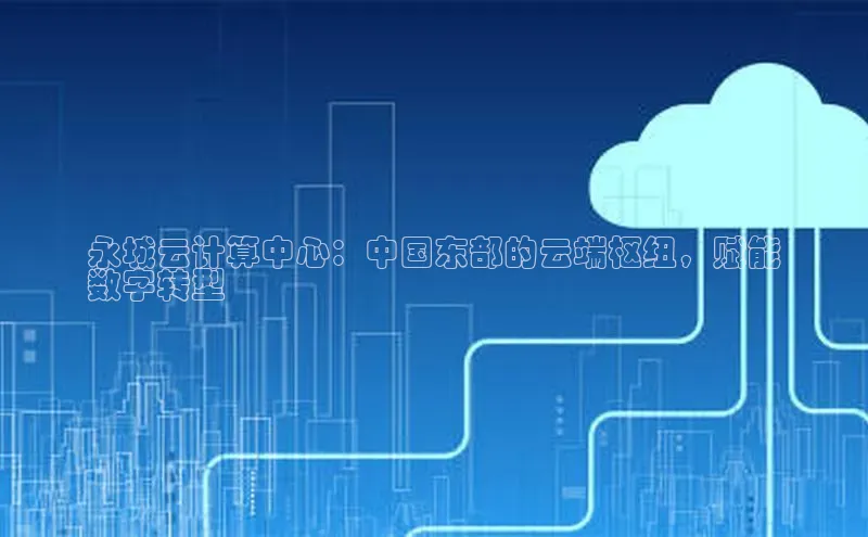 意昂体育4招商顺丰永城云计算中心：中国东部的云端枢纽，赋能
数字转型