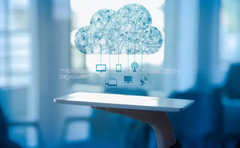 EON4官网颐驰 06**<keyphrase>肥西华为云计算的优势和应用分析</
keyphrase>**