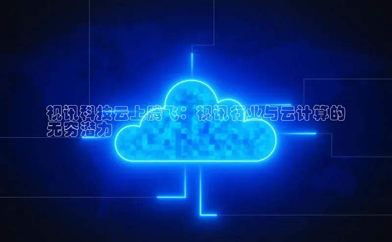 意昂4登录如流视讯科技云上腾飞：视讯行业与云计算的
无穷潜力