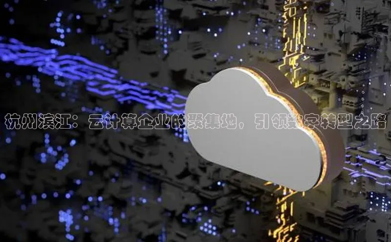 EON体育4携程杭州滨江：云计算企业的聚集地，引领数字转型之路