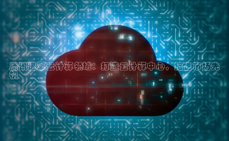 EON4代理百度取证腾讯进军云计算领域：打造云计算中心，抢占市场先
机