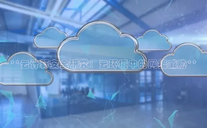 意昂体育4百度手机助手**云计算安全研究：云环境中的网络威胁**
