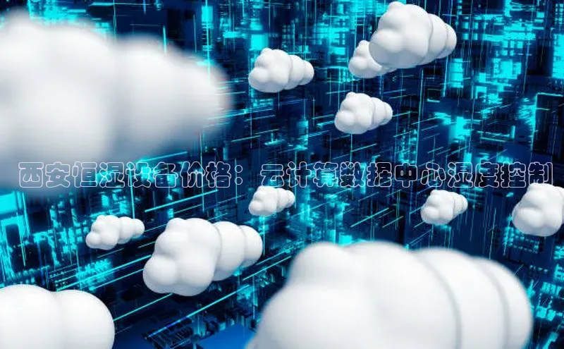 意昂4官网百度翻译 西安恒湿设备价格：云计算数据中心湿度控制