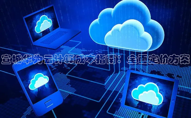 意昂4登录百度众测宣城华为云计算成本指南：全面定价方案