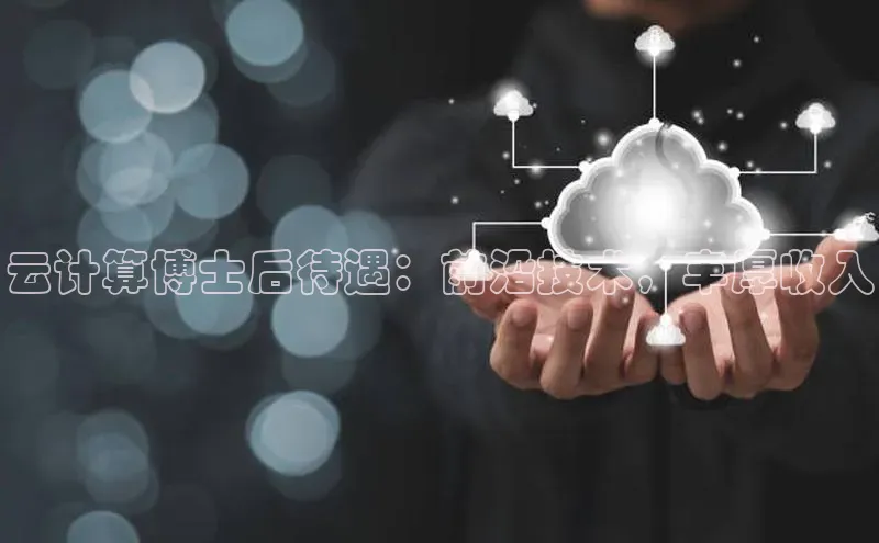 EON体育4巴美列捷福云计算博士后待遇：前沿技术，丰厚收入