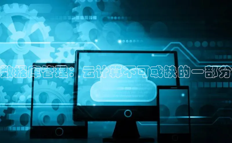 意昂4代理云创智行数据库管理：云计算不可或缺的一部分
