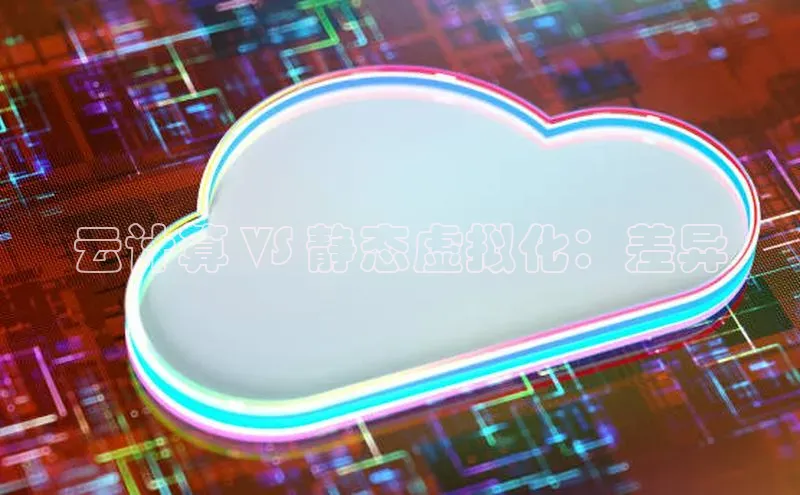 意昂体育4登录江铃新能源云计算 VS 静态虚拟化：差异
