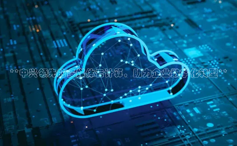 EON4代理知乎**中兴领先的多媒体云计算，助力企业数字化转型**