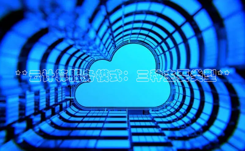意昂4登录百度众测**云计算服务模式：三种主要类型**