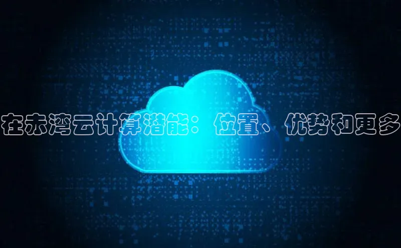 EON4雷柏科技在赤湾云计算潜能：位置、优势和更多