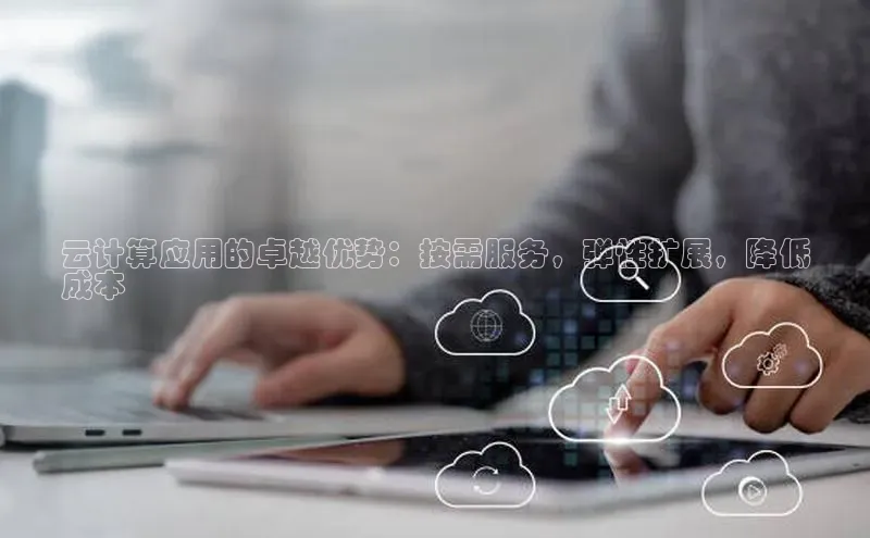 意昂体育4登录同程云计算应用的卓越优势：按需服务，弹性扩展，降低
成本