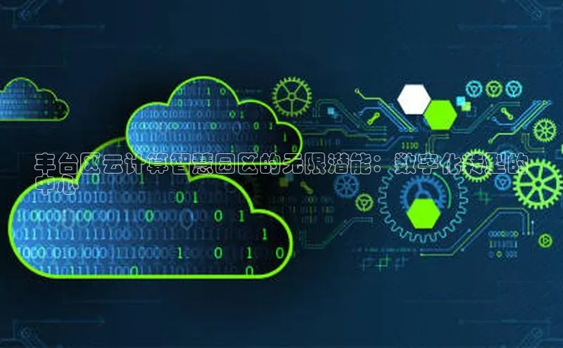 意昂体育4官网宇信科技丰台区云计算智慧园区的无限潜能：数字化转型的
中心