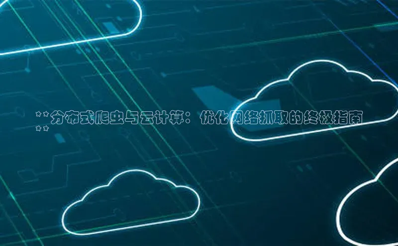 EON4代理百度取证**分布式爬虫与云计算：优化网络抓取的终极指南
**