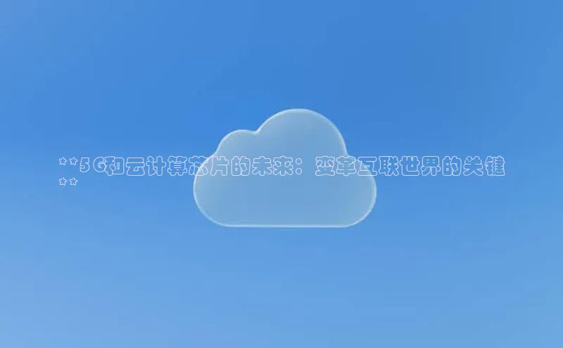 意昂体育4招商顺丰**5G和云计算芯片的未来：变革互联世界的关键
**