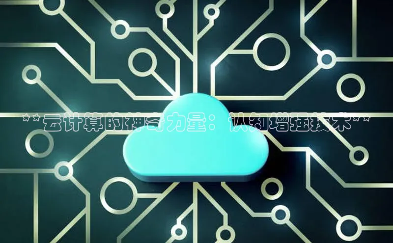 意昂体育4招商百度搜索资源平台**云计算的神奇力量：认知增强技术**