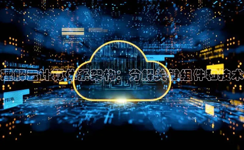意昂体育4登录百度信誉理解云计算体系架构：分解关键组件和技术