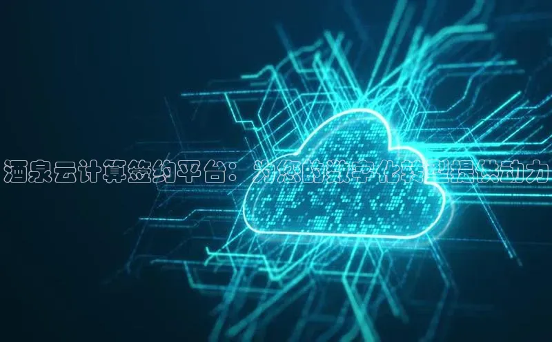 意昂4官网每日互动酒泉云计算签约平台：为您的数字化转型提供动力