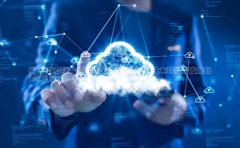 意昂体育4代理百家号[以云计算赋能经济增长：深入探讨云技术对经济发展的
变革性影响]