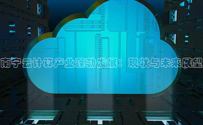 EON体育4登录哇咔哇咔文化南宁云计算产业蓬勃发展：现状与未来展望