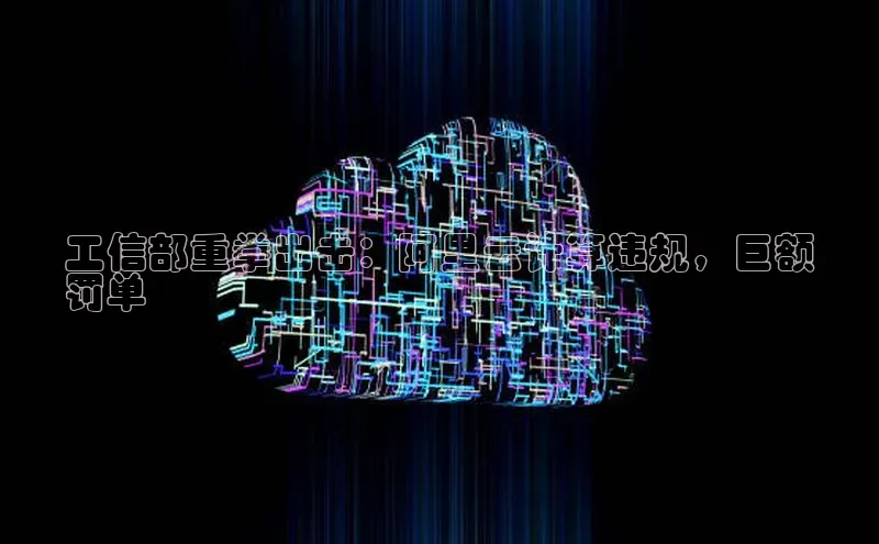 EON4小红书工信部重拳出击：阿里云计算违规，巨额
罚单