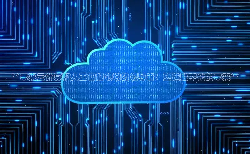 意昂体育4代理观星盘**未来云计算和人工智能领域的领导者：塑造数字化的未来**
