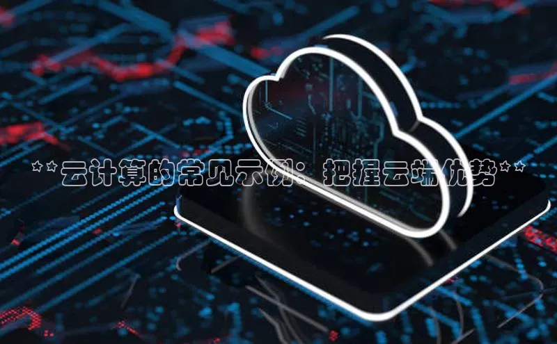 意昂4代理普信公司**云计算的常见示例：把握云端优势**