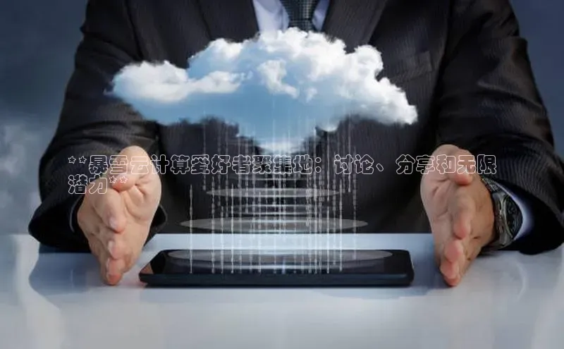 意昂体育4百度手机助手**暴雪云计算爱好者聚集地：讨论、分享和无限
潜力**