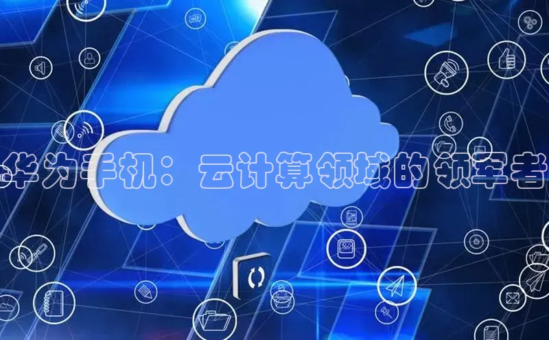 意昂体育4小米华为手机：云计算领域的领军者