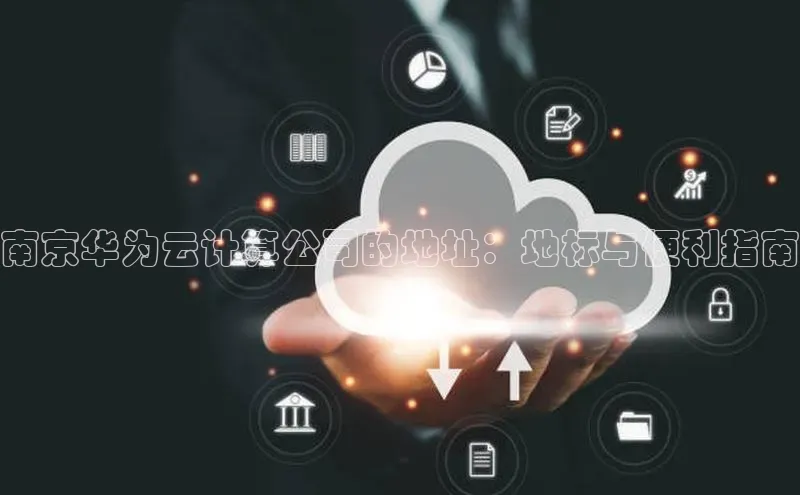 意昂4登录慧博云通南京华为云计算公司的地址：地标与便利指南