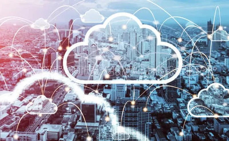 意昂4官网每日互动**在云端无限可能：云计算中心的未来趋势**