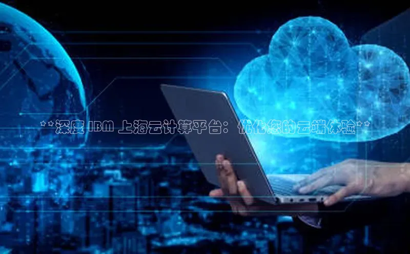 意昂4代理百度翻译App**深度 IBM 上海云计算平台：优化您的云端体验**