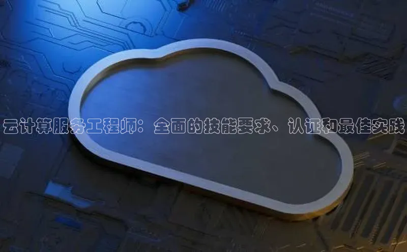 意昂4代理云创智行云计算服务工程师：全面的技能要求、认证和最佳实践