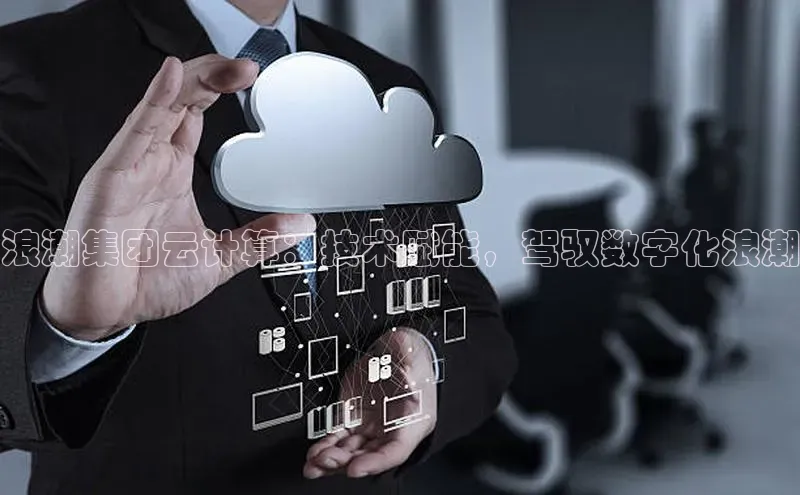 意昂4代理云创智行浪潮集团云计算：技术赋能，驾驭数字化浪潮