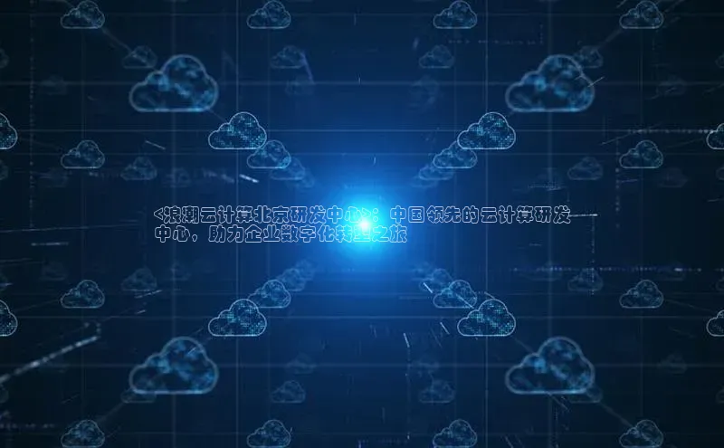 意昂4招商神思电子<浪潮云计算北京研发中心>：中国领先的云计算研发
中心，助力企业数字化转型之旅