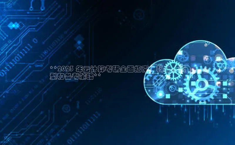 意昂4代理云创智行**2023 年云计算考研全面指南：科目、题
型和备考策略**