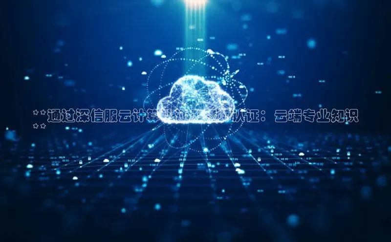 意昂4官网每日互动**通过深信服云计算认证工程师认证：云端专业知识
**