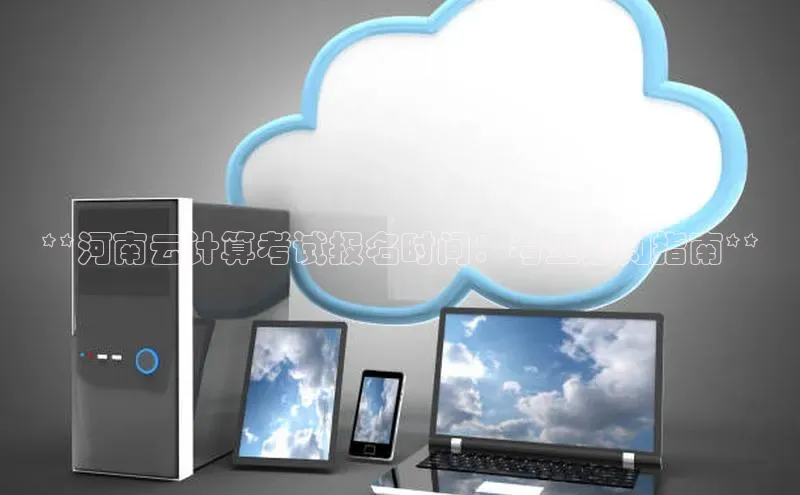 意昂体育4代理中海达**河南云计算考试报名时间：考生必知指南**