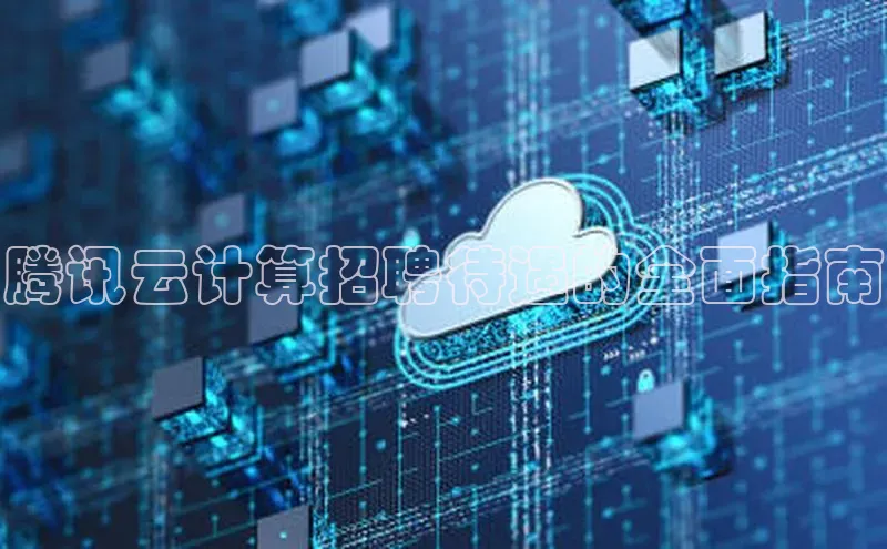 意昂体育4代理光魔科技腾讯云计算招聘待遇的全面指南