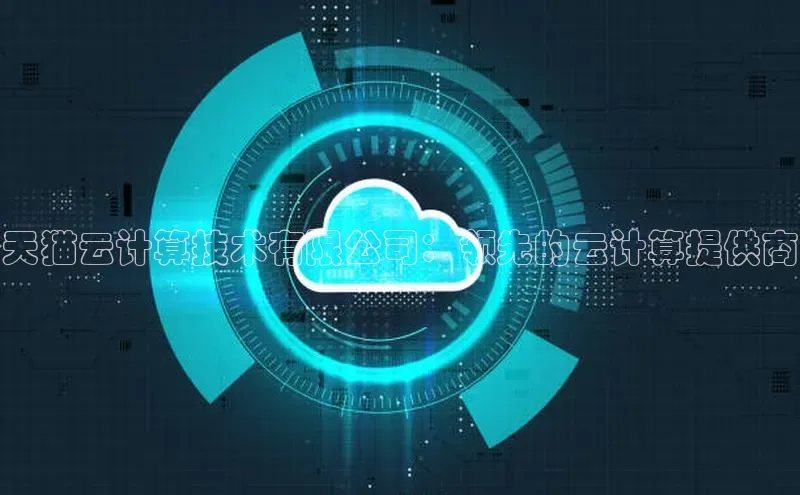 EON体育4百度 H5天猫云计算技术有限公司：领先的云计算提供商