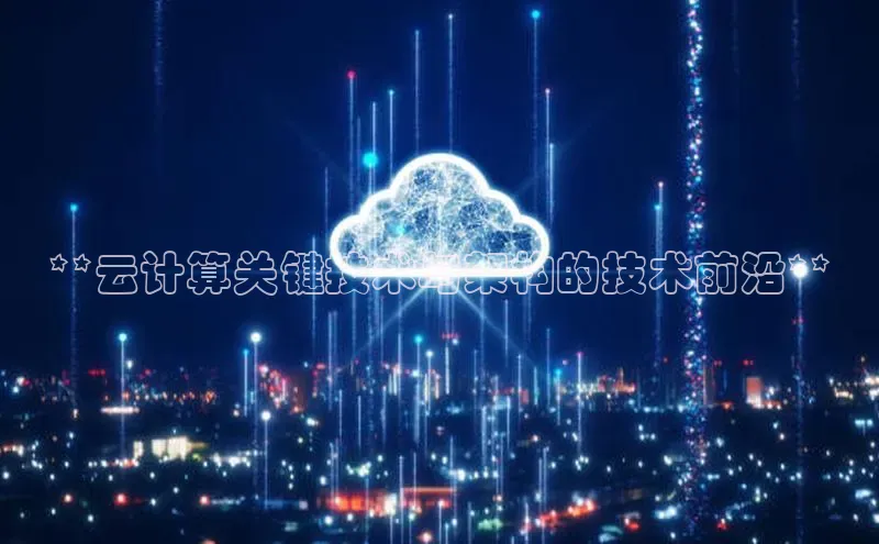 EON体育4登录哇咔哇咔文化**云计算关键技术与架构的技术前沿**