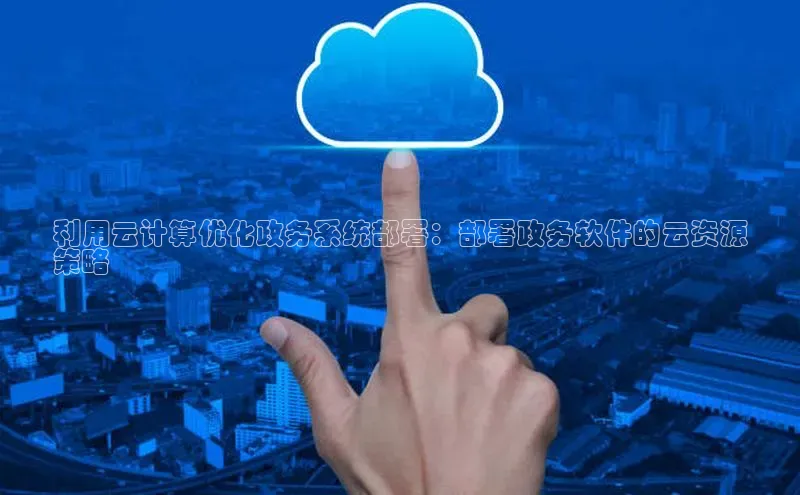 意昂体育4登录百度技术学院利用云计算优化政务系统部署：部署政务软件的云资源
策略