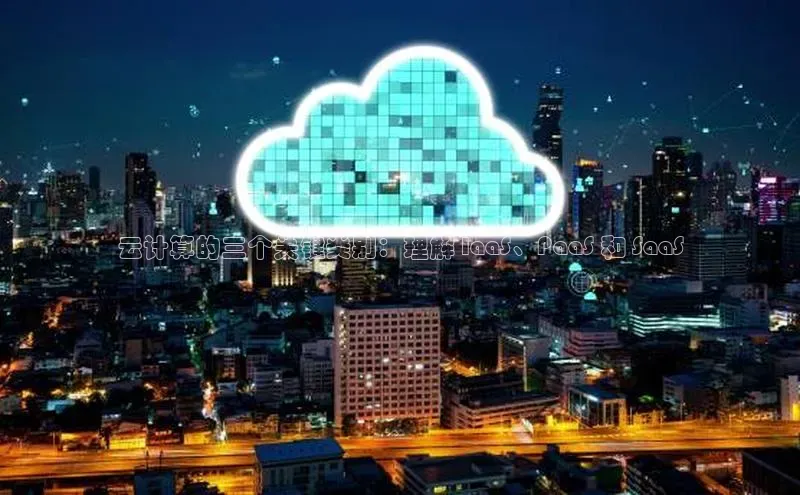 意昂4代理彩讯股份云计算的三个关键类别：理解 IaaS、PaaS 和 SaaS