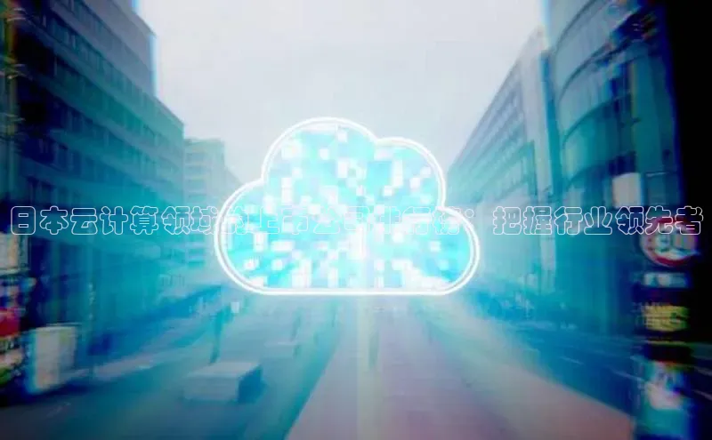 EON体育4百度人工翻译日本云计算领域的上市公司排行榜：把握行业领先者
