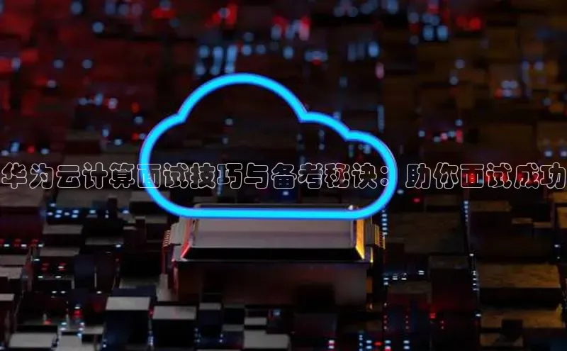 意昂4登录百度众测华为云计算面试技巧与备考秘诀：助你面试成功